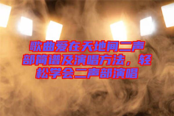 歌曲愛在天地間二聲部簡譜及演唱方法，輕松學會二聲部演唱