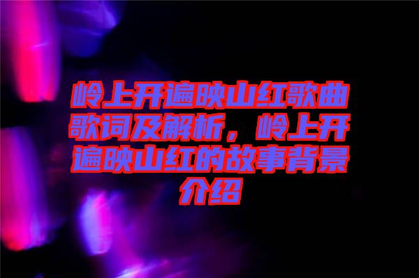 嶺上開遍映山紅歌曲歌詞及解析，嶺上開遍映山紅的故事背景介紹