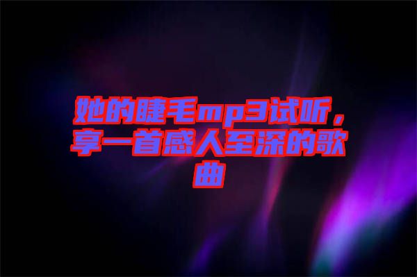 她的睫毛mp3試聽，享一首感人至深的歌曲