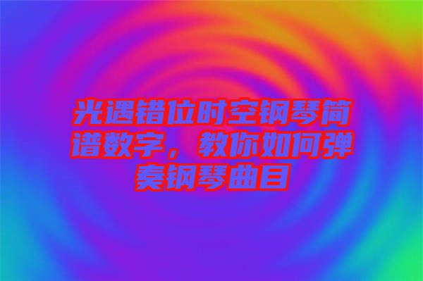 光遇錯位時空鋼琴簡譜數(shù)字，教你如何彈奏鋼琴曲目