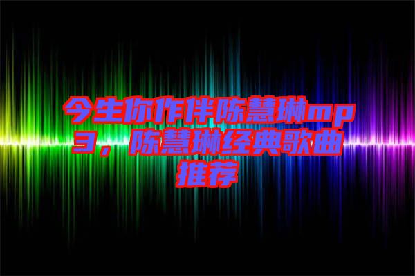 今生你作伴陳慧琳mp3，陳慧琳經(jīng)典歌曲推薦