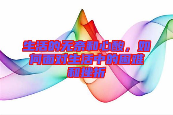 生活的無奈和心酸，如何面對(duì)生活中的困難和挫折