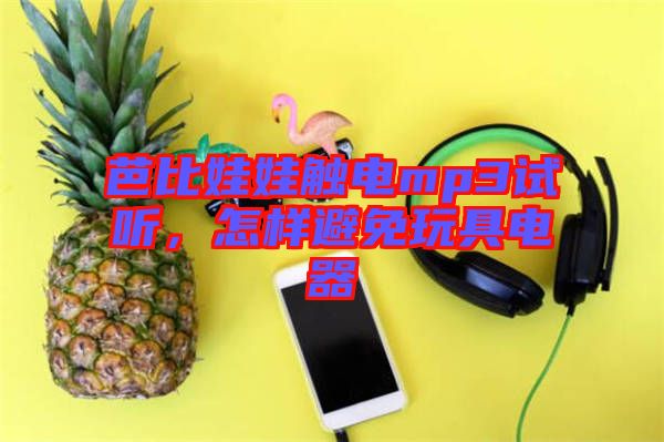 芭比娃娃觸電mp3試聽，怎樣避免玩具電器