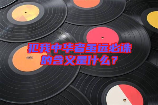 犯我中華者雖遠必誅的含義是什么？