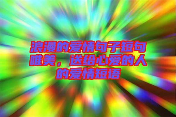 浪漫的愛情句子短句唯美，送給心愛的人的愛情短語