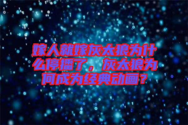 嫁人就嫁灰太狼為什么停播了，灰太狼為何成為經(jīng)典動(dòng)畫？