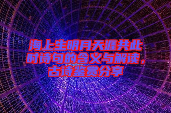 海上生明月天涯共此時詩句的含義與解讀，古詩鑒賞分享