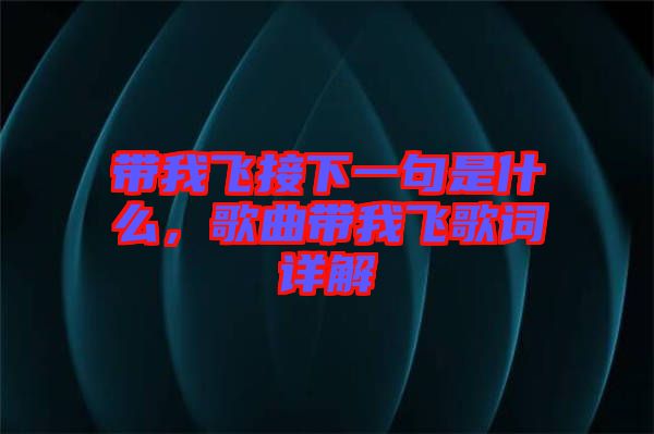 帶我飛接下一句是什么，歌曲帶我飛歌詞詳解