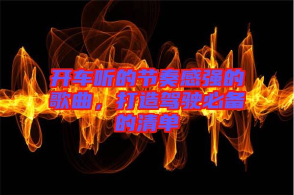 開車聽的節(jié)奏感強(qiáng)的歌曲，打造駕駛必備的清單