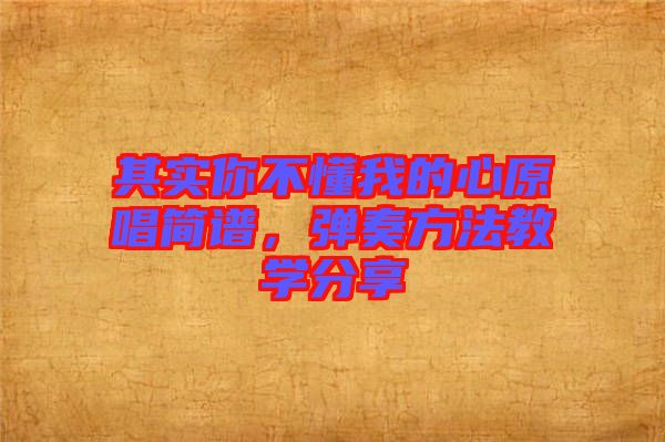 其實(shí)你不懂我的心原唱簡譜，彈奏方法教學(xué)分享