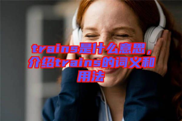 trains是什么意思，介紹trains的詞義和用法