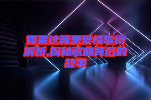 如果這就是愛(ài)情歌詞解析,揭秘歌曲背后的故事