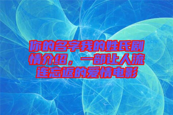 你的名字我的姓氏劇情介紹，一部讓人流連忘返的愛情電影