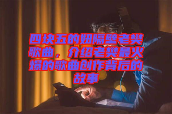 四塊五的妞隔壁老樊歌曲，介紹老樊最火爆的歌曲創(chuàng)作背后的故事