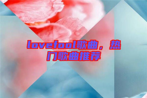 lovefool歌曲，熱門歌曲推薦