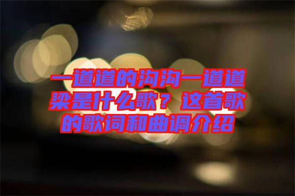 一道道的溝溝一道道梁是什么歌？這首歌的歌詞和曲調(diào)介紹