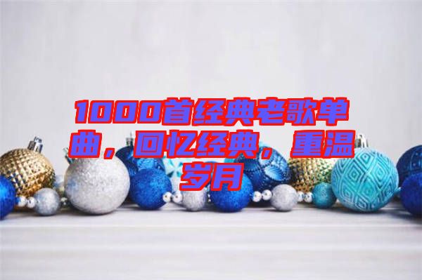 1000首經(jīng)典老歌單曲，回憶經(jīng)典，重溫歲月