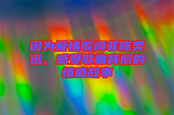 因?yàn)閻?ài)情歌詞菲陳奕迅，感受歌曲背后的情感故事