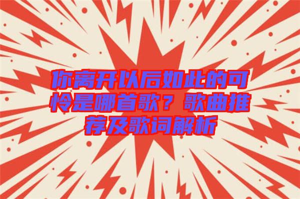 你離開以后如此的可憐是哪首歌？歌曲推薦及歌詞解析