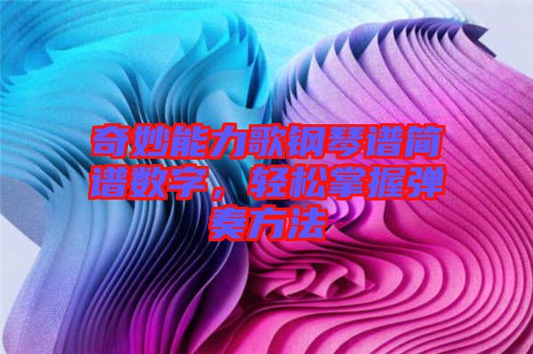 奇妙能力歌鋼琴譜簡(jiǎn)譜數(shù)字，輕松掌握彈奏方法