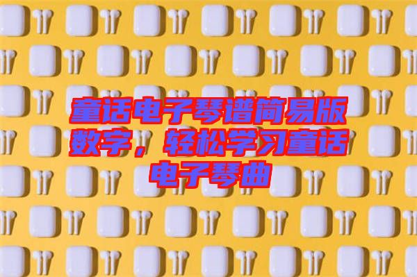 童話電子琴譜簡易版數(shù)字，輕松學(xué)習(xí)童話電子琴曲