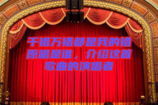 千錯(cuò)萬錯(cuò)都是我的錯(cuò)原唱是誰，介紹這首歌曲的演唱者