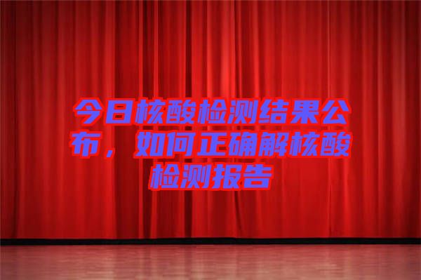 今日核酸檢測結(jié)果公布，如何正確解核酸檢測報告