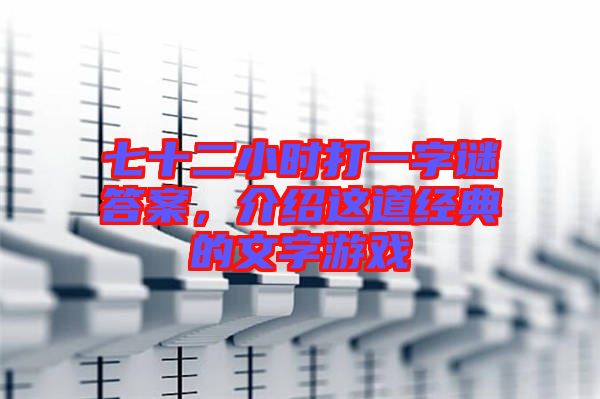 七十二小時(shí)打一字謎答案，介紹這道經(jīng)典的文字游戲