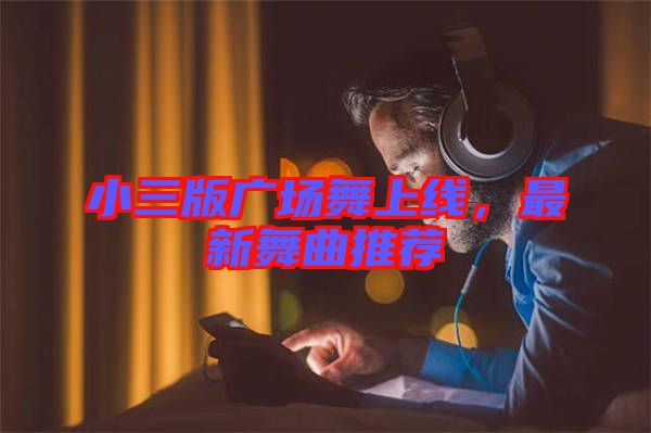 小三版廣場舞上線，最新舞曲推薦