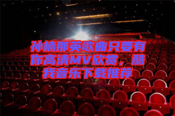 孫楠那英歌曲只要有你高清MV欣賞，酷我音樂下載推薦