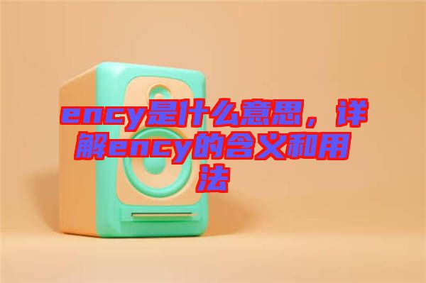 ency是什么意思，詳解ency的含義和用法