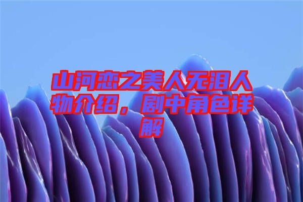 山河戀之美人無淚人物介紹，劇中角色詳解