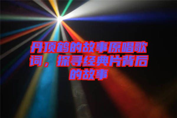 丹頂鶴的故事原唱歌詞，探尋經(jīng)典片背后的故事