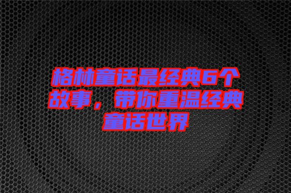 格林童話最經(jīng)典6個(gè)故事，帶你重溫經(jīng)典童話世界