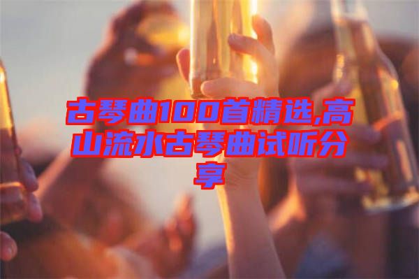 古琴曲100首精選,高山流水古琴曲試聽分享