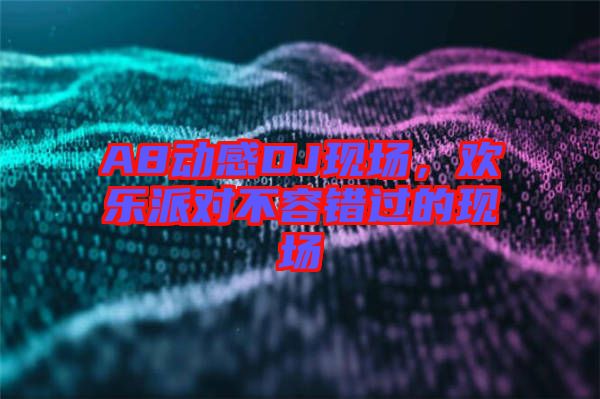 A8動感DJ現(xiàn)場，歡樂派對不容錯過的現(xiàn)場