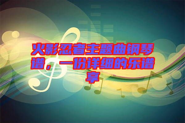 火影忍者主題曲鋼琴譜，一份詳細的樂譜享