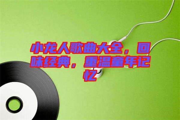 小龍人歌曲大全，回味經(jīng)典，重溫童年記憶