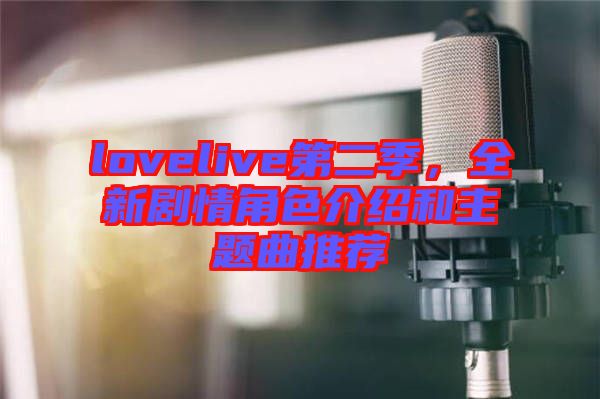 lovelive第二季，全新劇情角色介紹和主題曲推薦