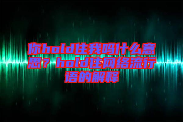 你hold住我嗎什么意思？hold住網絡流行語的解釋