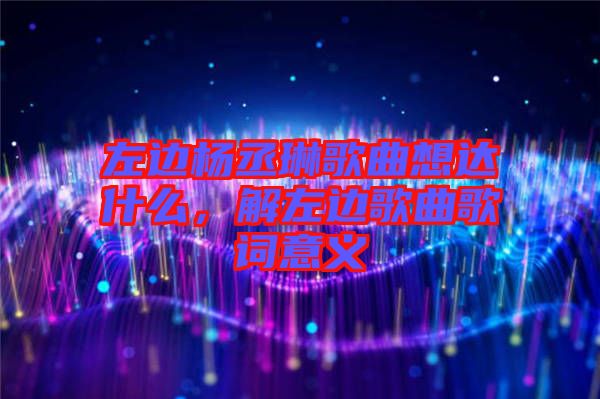 左邊楊丞琳歌曲想達(dá)什么，解左邊歌曲歌詞意義