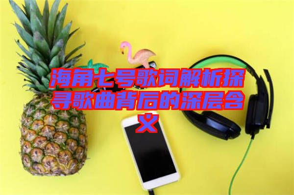 海角七號歌詞解析探尋歌曲背后的深層含義