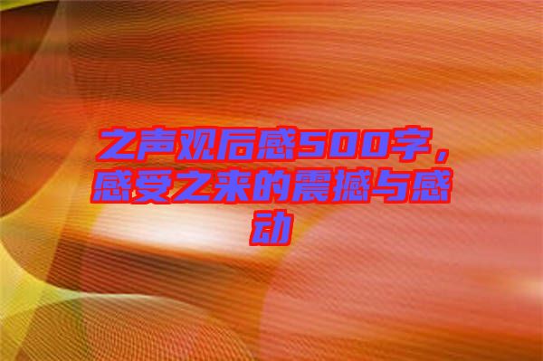 之聲觀后感500字，感受之來的震撼與感動(dòng)