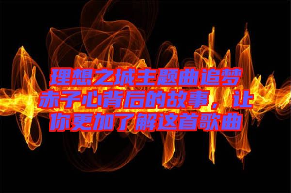 理想之城主題曲追夢(mèng)赤子心背后的故事，讓你更加了解這首歌曲