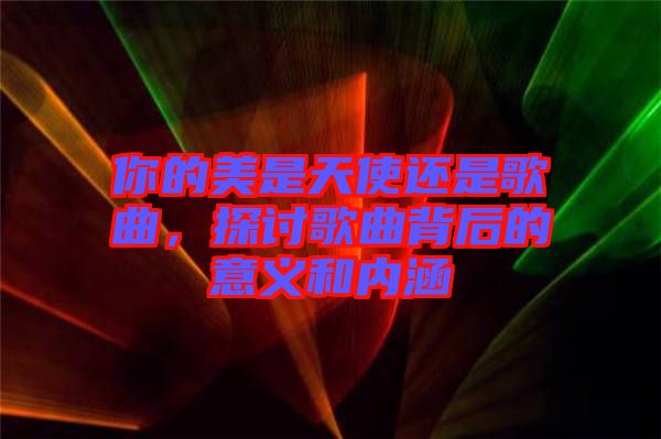 你的美是天使還是歌曲，探討歌曲背后的意義和內(nèi)涵