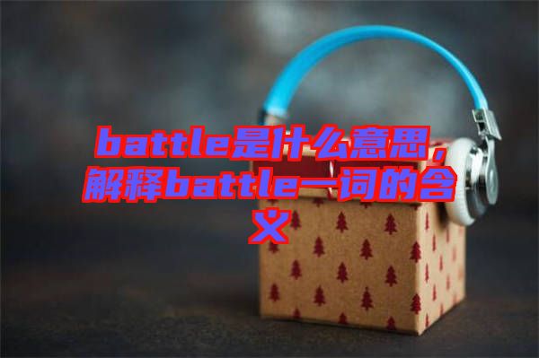 battle是什么意思，解釋battle一詞的含義