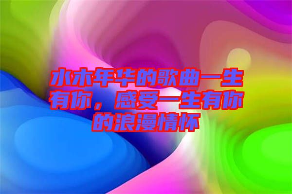 水木年華的歌曲一生有你，感受一生有你的浪漫情懷