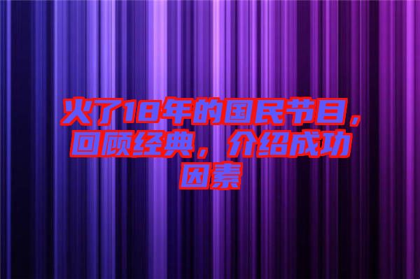 火了18年的國民節(jié)目，回顧經(jīng)典，介紹成功因素