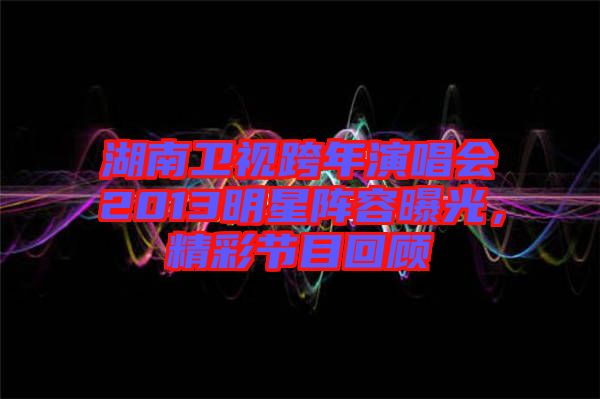 湖南衛(wèi)視跨年演唱會(huì)2013明星陣容曝光，精彩節(jié)目回顧