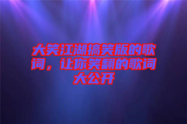 大笑江湖搞笑版的歌詞，讓你笑翻的歌詞大公開